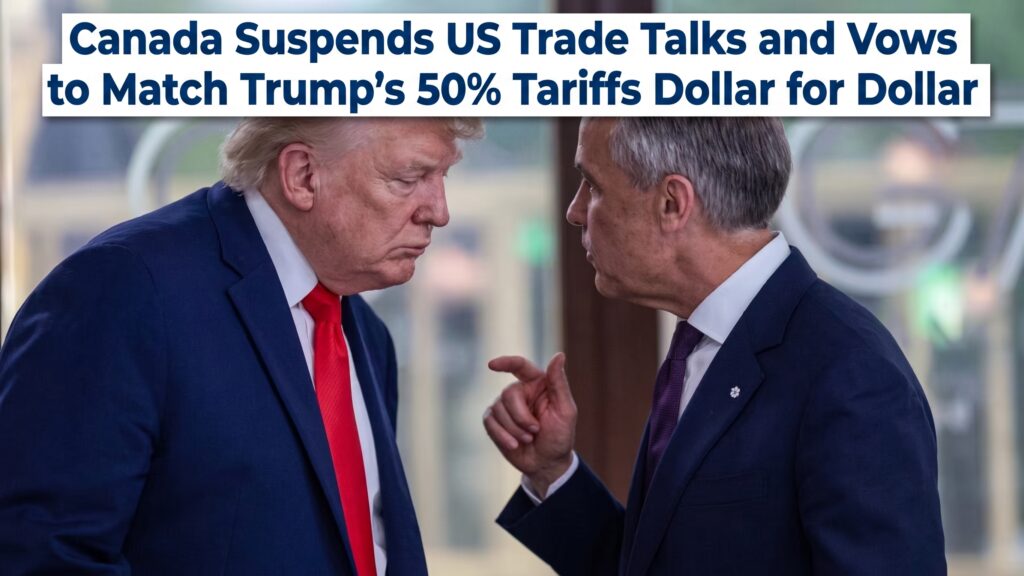 Canada Suspends US Trade Talks and Vows to Match Trump’s 50% Tariffs Dollar for Dollar